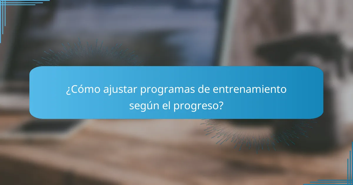 ¿Cómo ajustar programas de entrenamiento según el progreso?