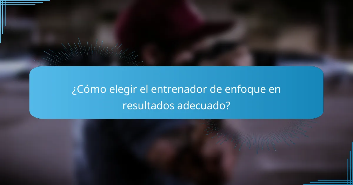 ¿Cómo elegir el entrenador de enfoque en resultados adecuado?