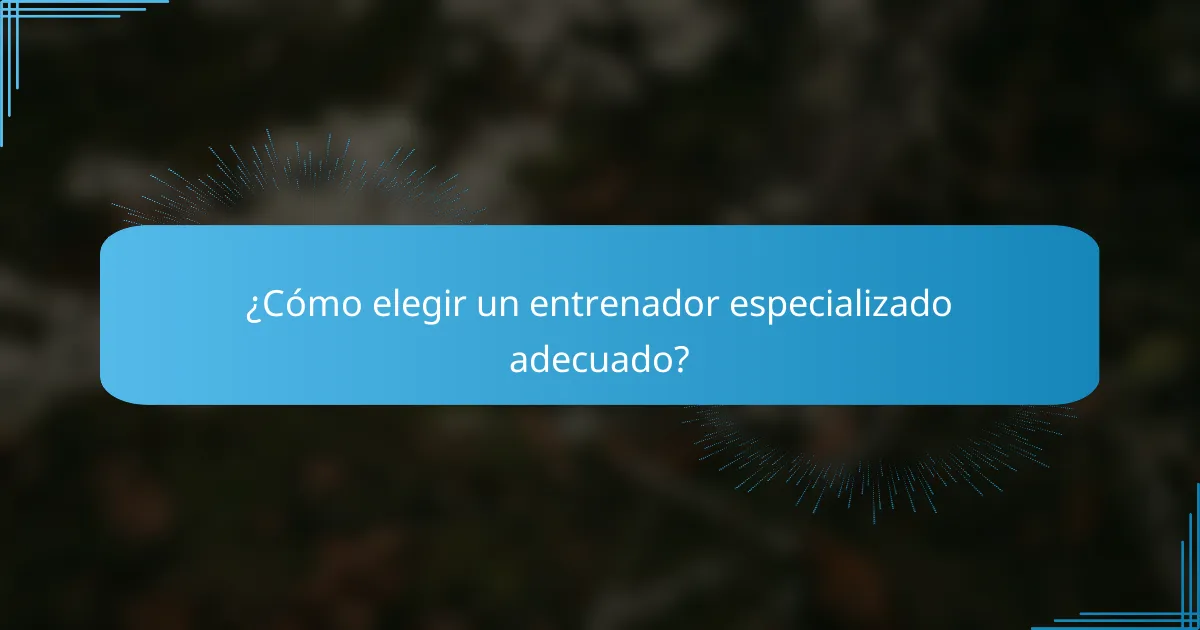 ¿Cómo elegir un entrenador especializado adecuado?