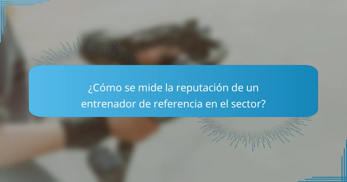 ¿Cómo se mide la reputación de un entrenador de referencia en el sector?