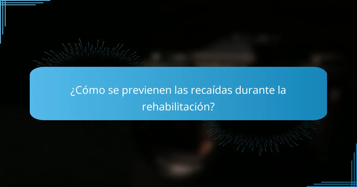 ¿Cómo se previenen las recaídas durante la rehabilitación?