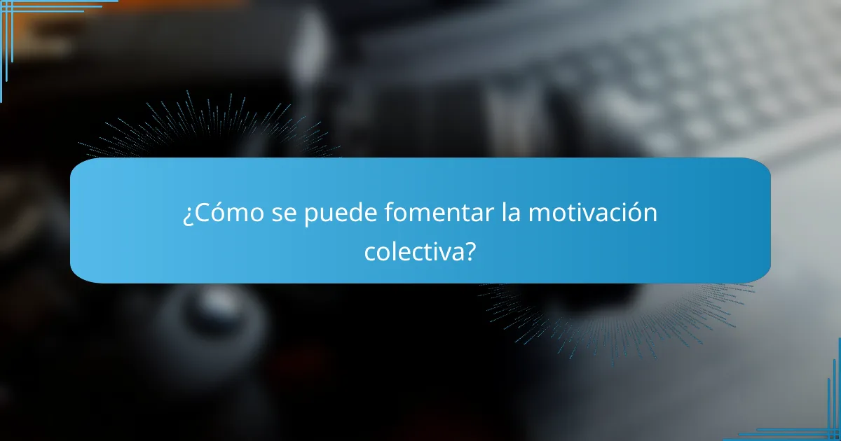 ¿Cómo se puede fomentar la motivación colectiva?