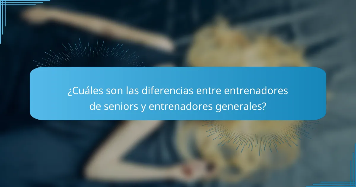 ¿Cuáles son las diferencias entre entrenadores de seniors y entrenadores generales?
