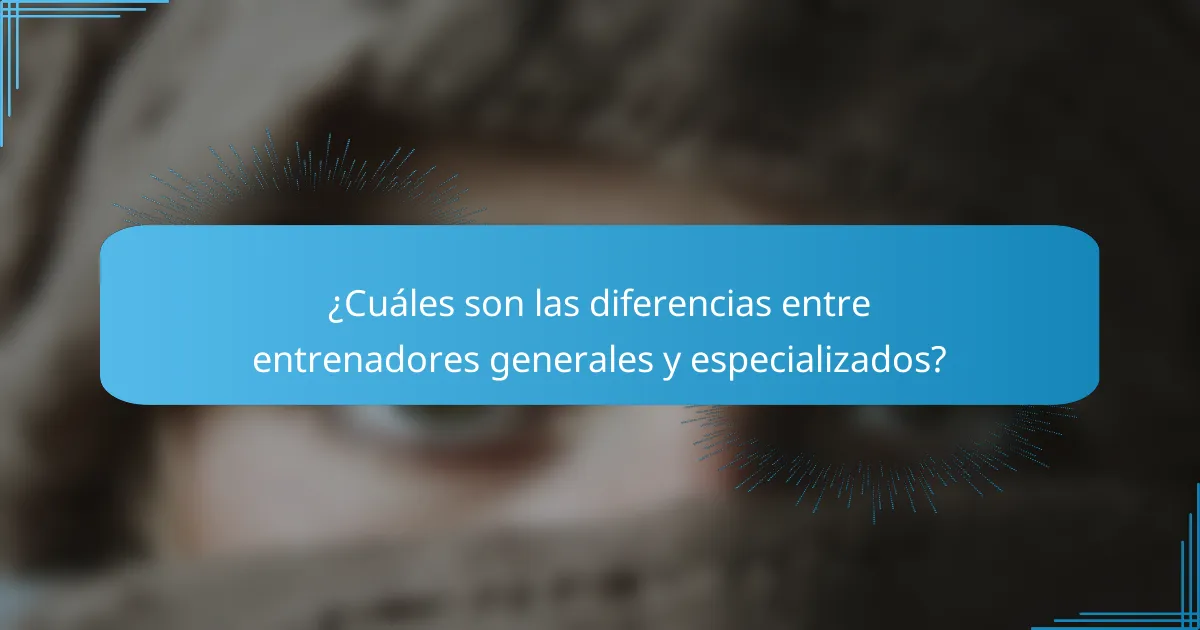 ¿Cuáles son las diferencias entre entrenadores generales y especializados?