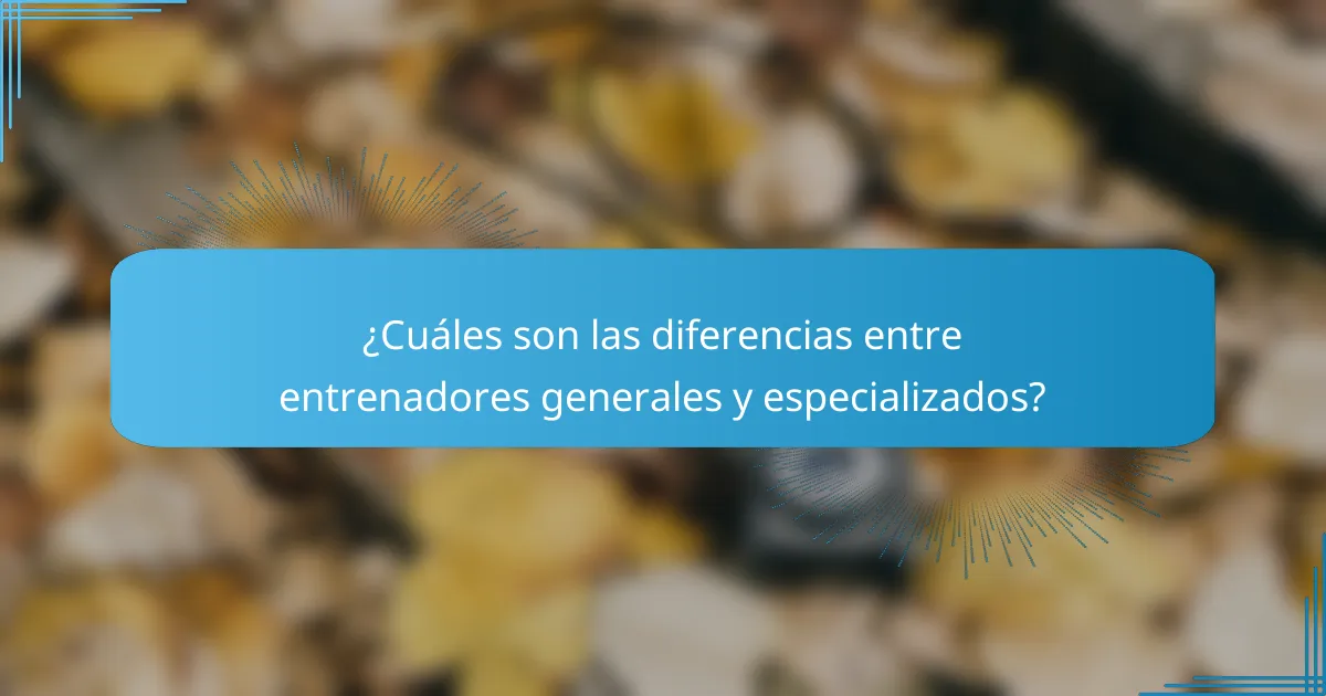 ¿Cuáles son las diferencias entre entrenadores generales y especializados?