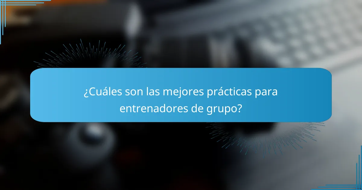 ¿Cuáles son las mejores prácticas para entrenadores de grupo?