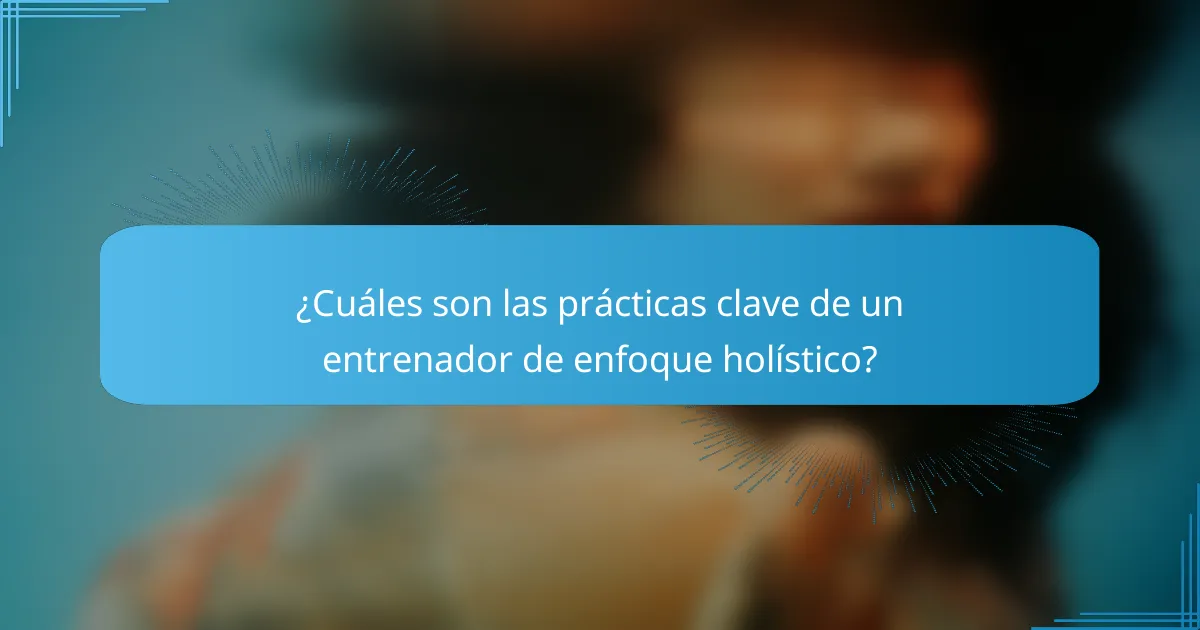 ¿Cuáles son las prácticas clave de un entrenador de enfoque holístico?