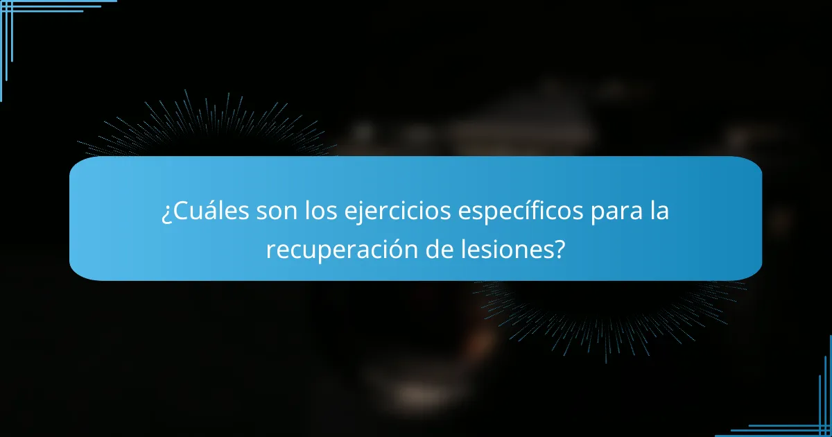 ¿Cuáles son los ejercicios específicos para la recuperación de lesiones?