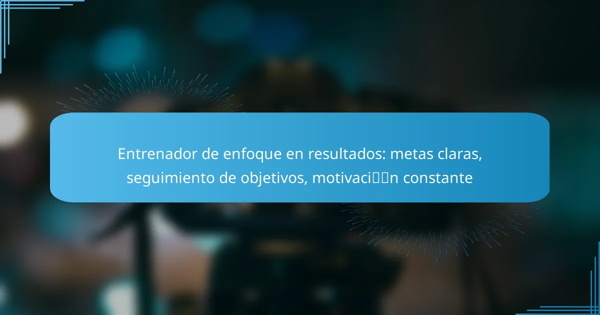 Entrenador de enfoque en resultados: metas claras, seguimiento de objetivos, motivación constante