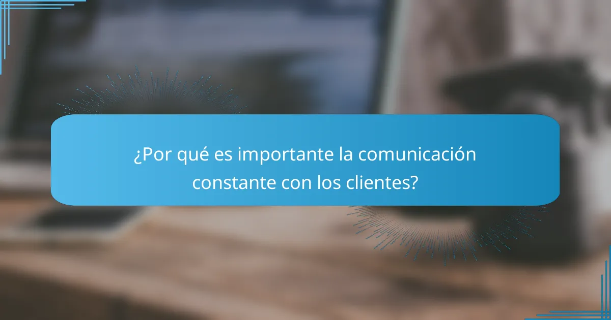 ¿Por qué es importante la comunicación constante con los clientes?