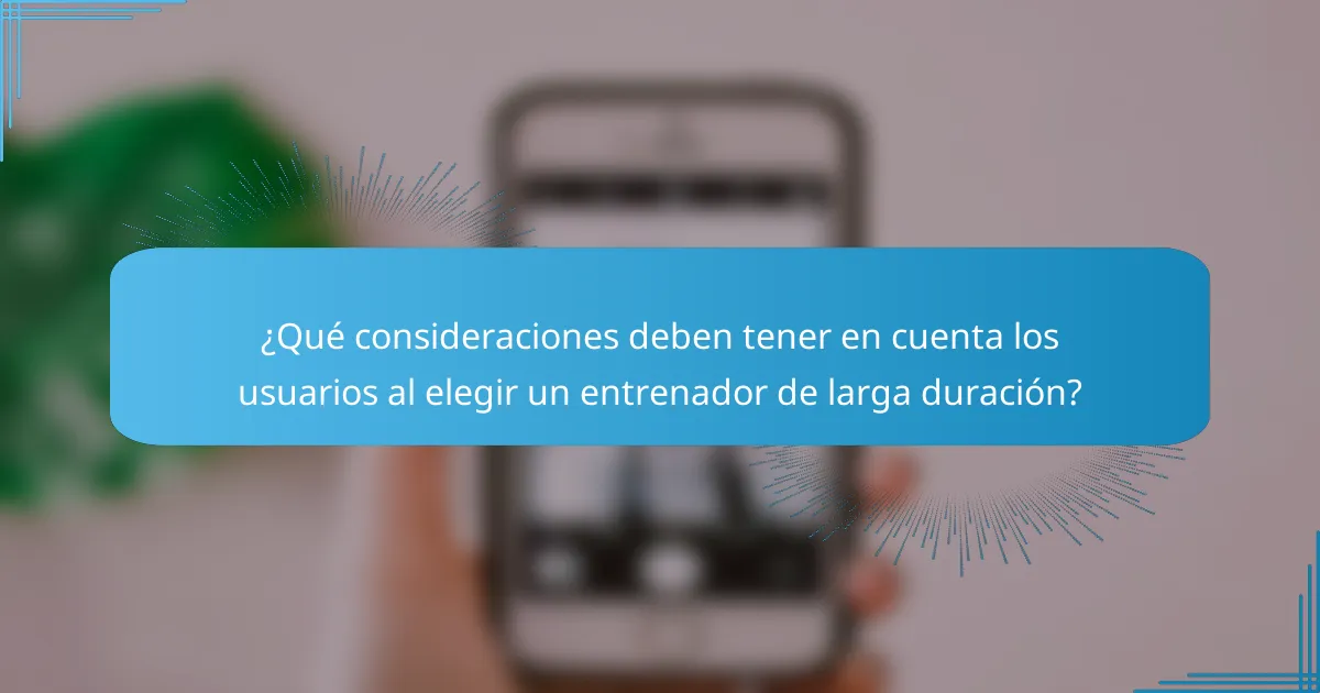 ¿Qué consideraciones deben tener en cuenta los usuarios al elegir un entrenador de larga duración?