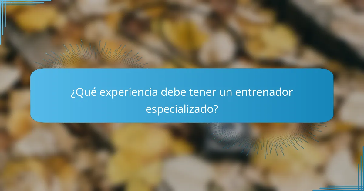 ¿Qué experiencia debe tener un entrenador especializado?