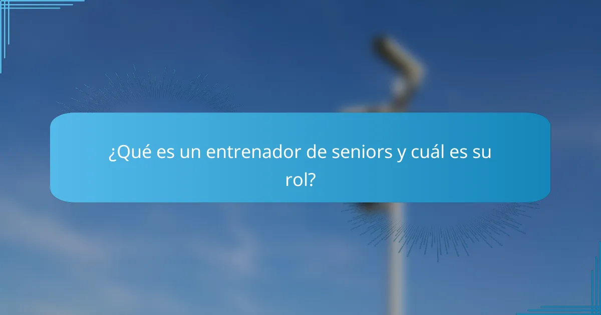 ¿Qué es un entrenador de seniors y cuál es su rol?