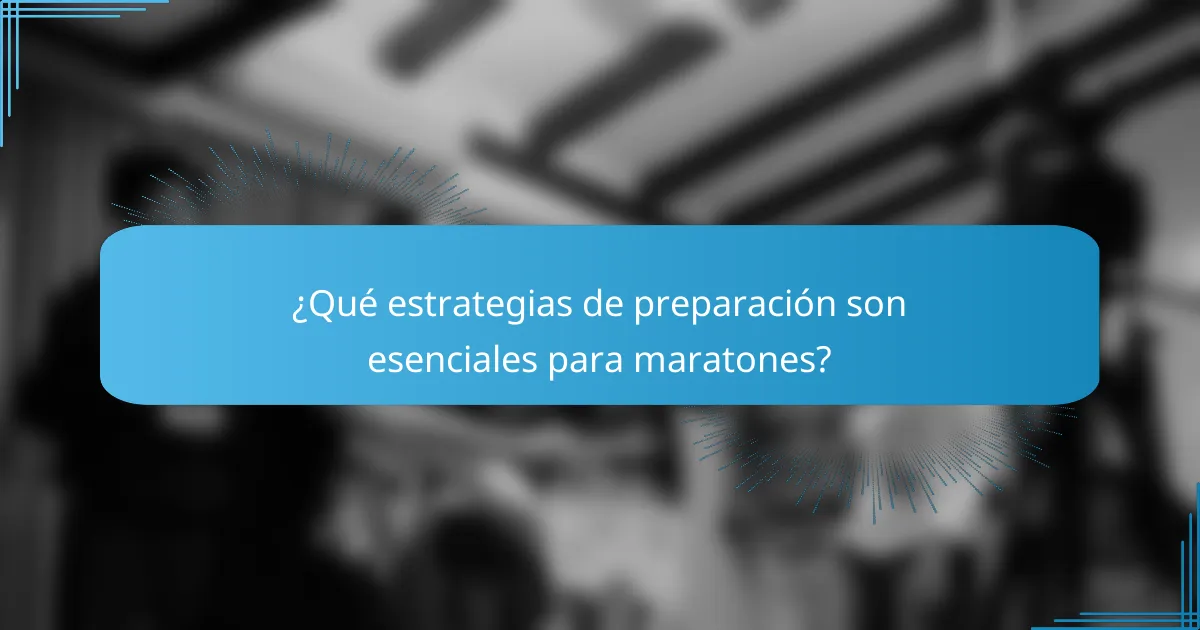 ¿Qué estrategias de preparación son esenciales para maratones?