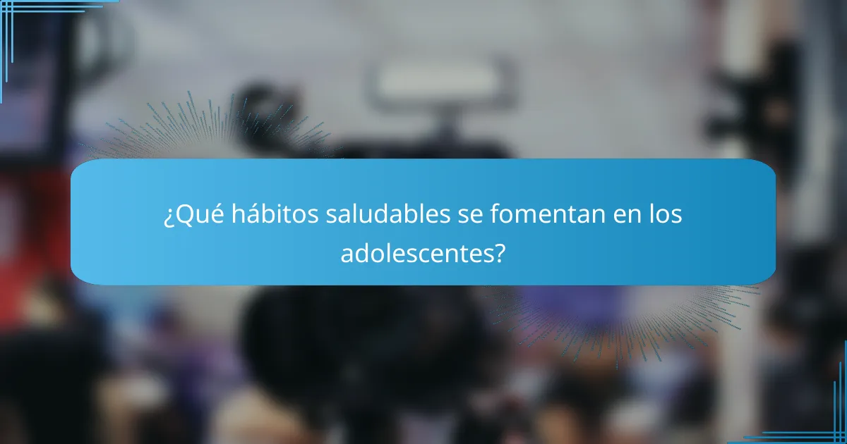 ¿Qué hábitos saludables se fomentan en los adolescentes?