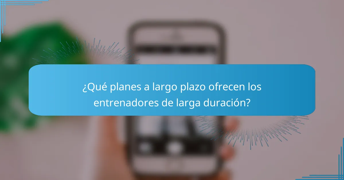 ¿Qué planes a largo plazo ofrecen los entrenadores de larga duración?